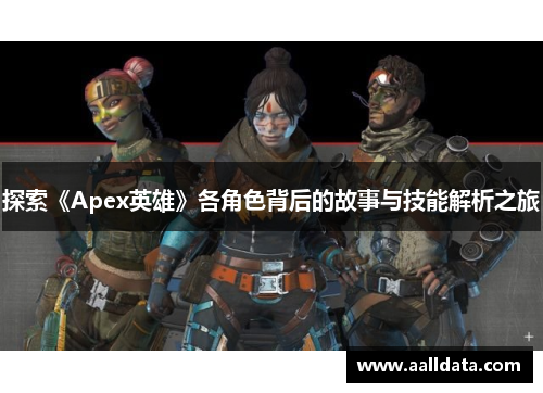 探索《Apex英雄》各角色背后的故事与技能解析之旅