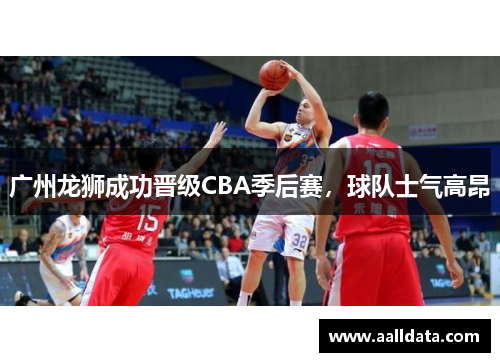 广州龙狮成功晋级CBA季后赛，球队士气高昂