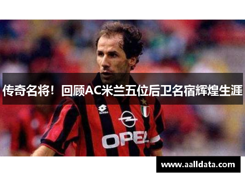 传奇名将！回顾AC米兰五位后卫名宿辉煌生涯