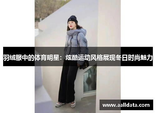 羽绒服中的体育明星：炫酷运动风格展现冬日时尚魅力