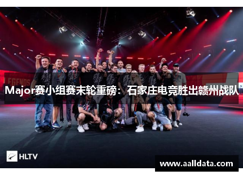 Major赛小组赛末轮重磅：石家庄电竞胜出赣州战队
