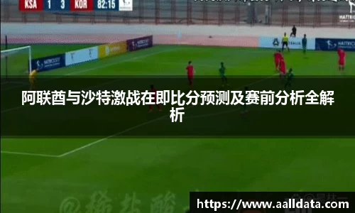 阿联酋与沙特激战在即比分预测及赛前分析全解析