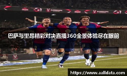 巴萨与里昂精彩对决直播360全景体验尽在眼前
