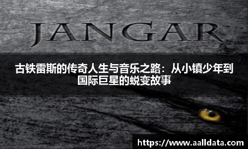 古铁雷斯的传奇人生与音乐之路：从小镇少年到国际巨星的蜕变故事