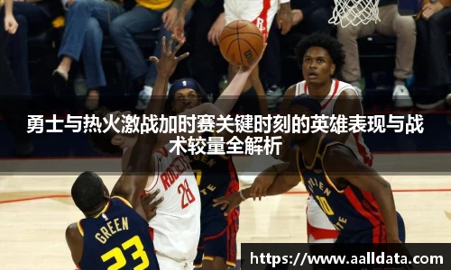 勇士与热火激战加时赛关键时刻的英雄表现与战术较量全解析