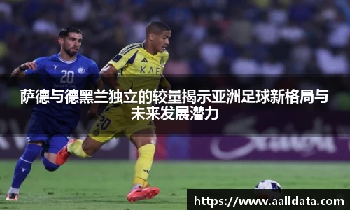 萨德与德黑兰独立的较量揭示亚洲足球新格局与未来发展潜力